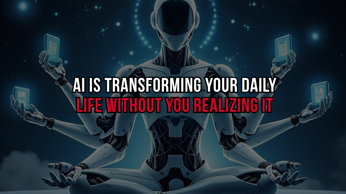 AI is Transforming Your Daily Life Without You Realizing It